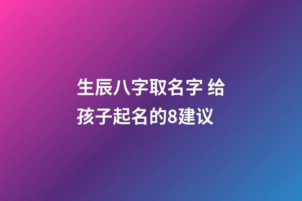 生辰八字取名字 给孩子起名的8建议